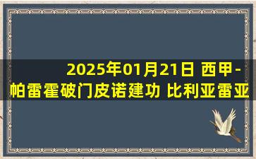 2025年01月21日 西甲-帕雷霍破门皮诺建功 比利亚雷亚尔4-0大胜马洛卡